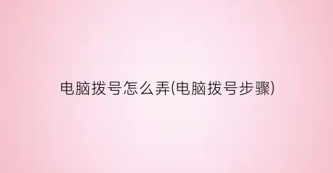 电脑拨号怎么弄(电脑拨号步骤)