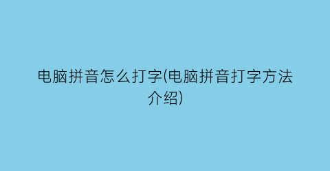 “电脑拼音怎么打字(电脑拼音打字方法介绍)