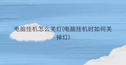 “电脑挂机怎么关灯(电脑挂机时如何关掉灯)