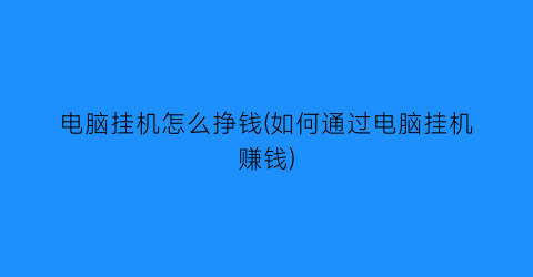 电脑挂机怎么挣钱(如何通过电脑挂机赚钱)