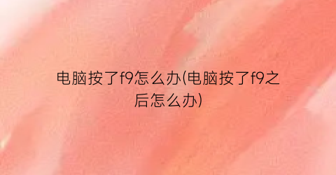 “电脑按了f9怎么办(电脑按了f9之后怎么办)