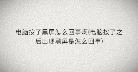 “电脑按了黑屏怎么回事啊(电脑按了之后出现黑屏是怎么回事)