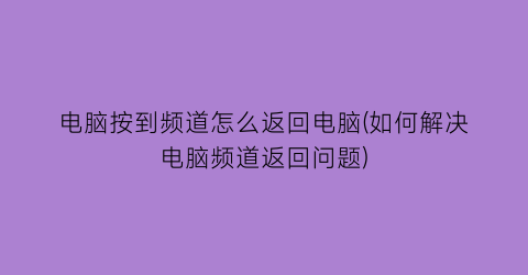 电脑按到频道怎么返回电脑(如何解决电脑频道返回问题)