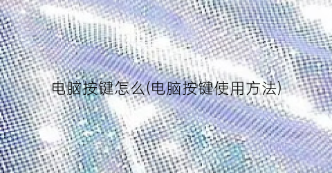 电脑按键怎么(电脑按键使用方法)