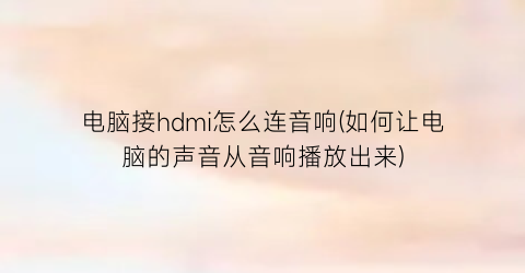 “电脑接hdmi怎么连音响(如何让电脑的声音从音响播放出来)