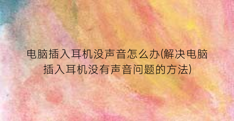 “电脑插入耳机没声音怎么办(解决电脑插入耳机没有声音问题的方法)