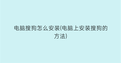 电脑搜狗怎么安装(电脑上安装搜狗的方法)