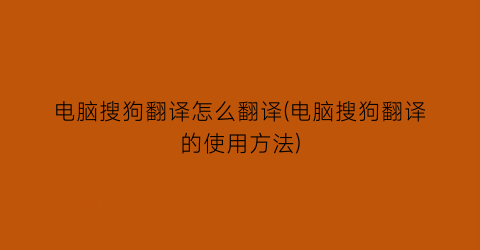 电脑搜狗翻译怎么翻译(电脑搜狗翻译的使用方法)