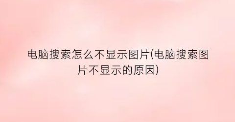 “电脑搜索怎么不显示图片(电脑搜索图片不显示的原因)