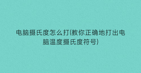 电脑摄氏度怎么打(教你正确地打出电脑温度摄氏度符号)