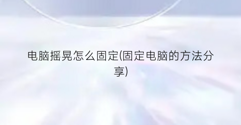 “电脑摇晃怎么固定(固定电脑的方法分享)