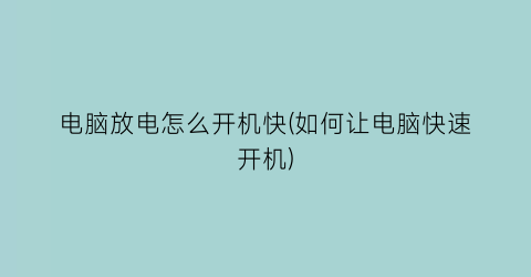 电脑放电怎么开机快(如何让电脑快速开机)