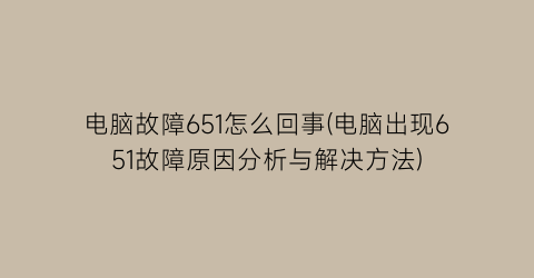 电脑故障651怎么回事(电脑出现651故障原因分析与解决方法)