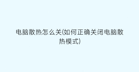 电脑散热怎么关(如何正确关闭电脑散热模式)