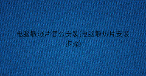 “电脑散热片怎么安装(电脑散热片安装步骤)