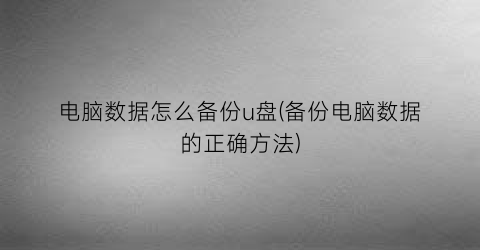 电脑数据怎么备份u盘(备份电脑数据的正确方法)