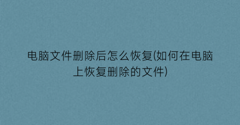 “电脑文件删除后怎么恢复(如何在电脑上恢复删除的文件)