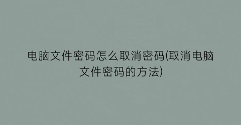 电脑文件密码怎么取消密码(取消电脑文件密码的方法)