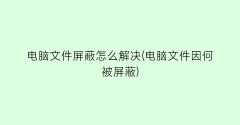 电脑文件屏蔽怎么解决(电脑文件因何被屏蔽)