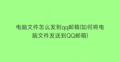 电脑文件怎么发到qq邮箱(如何将电脑文件发送到QQ邮箱)