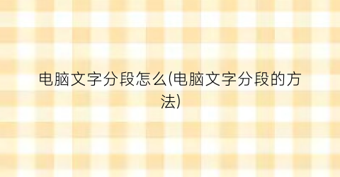 “电脑文字分段怎么(电脑文字分段的方法)