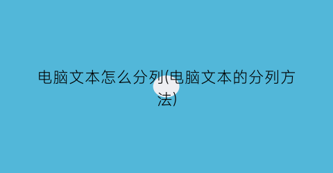 “电脑文本怎么分列(电脑文本的分列方法)