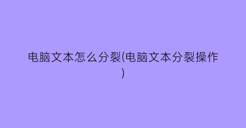 电脑文本怎么分裂(电脑文本分裂操作)