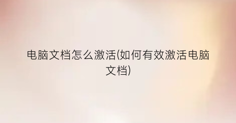 “电脑文档怎么激活(如何有效激活电脑文档)