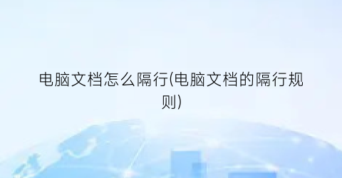 电脑文档怎么隔行(电脑文档的隔行规则)