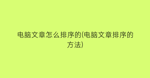 “电脑文章怎么排序的(电脑文章排序的方法)