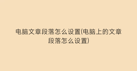 电脑文章段落怎么设置(电脑上的文章段落怎么设置)