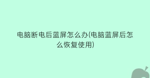 电脑断电后蓝屏怎么办(电脑蓝屏后怎么恢复使用)