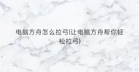 “电脑方舟怎么拉弓(让电脑方舟帮你轻松拉弓)