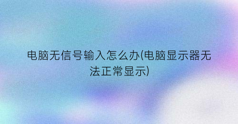 电脑无信号输入怎么办(电脑显示器无法正常显示)