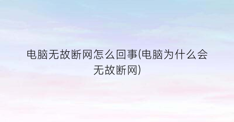 电脑无故断网怎么回事(电脑为什么会无故断网)