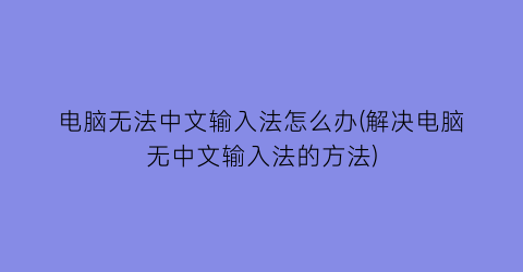 电脑无法中文输入法怎么办(解决电脑无中文输入法的方法)