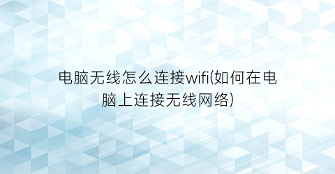 电脑无线怎么连接wifi(如何在电脑上连接无线网络)