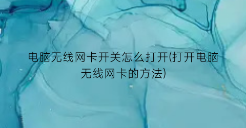 电脑无线网卡开关怎么打开(打开电脑无线网卡的方法)