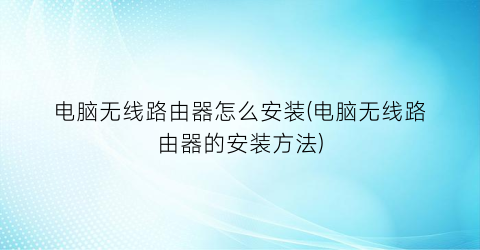 “电脑无线路由器怎么安装(电脑无线路由器的安装方法)