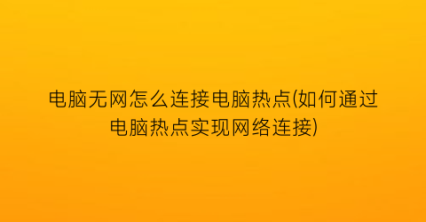 电脑无网怎么连接电脑热点(如何通过电脑热点实现网络连接)