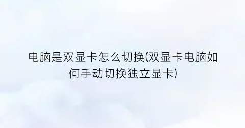 “电脑是双显卡怎么切换(双显卡电脑如何手动切换独立显卡)