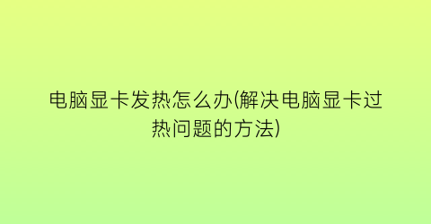 电脑显卡发热怎么办(解决电脑显卡过热问题的方法)