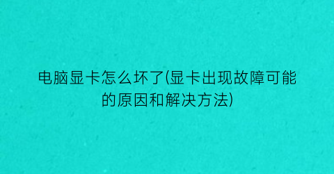 “电脑显卡怎么坏了(显卡出现故障可能的原因和解决方法)