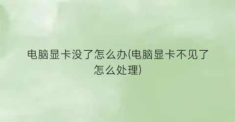“电脑显卡没了怎么办(电脑显卡不见了怎么处理)