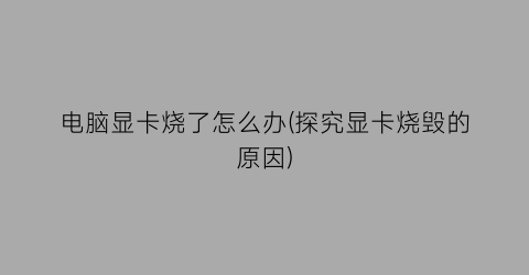 “电脑显卡烧了怎么办(探究显卡烧毁的原因)