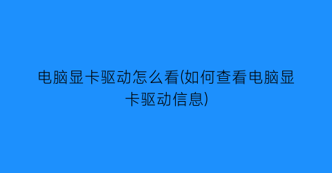 电脑显卡驱动怎么看(如何查看电脑显卡驱动信息)