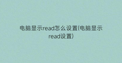 电脑显示read怎么设置(电脑显示read设置)