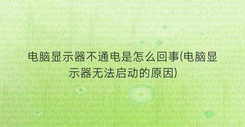 电脑显示器不通电是怎么回事(电脑显示器无法启动的原因)