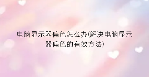 “电脑显示器偏色怎么办(解决电脑显示器偏色的有效方法)