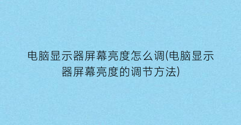 电脑显示器屏幕亮度怎么调(电脑显示器屏幕亮度的调节方法)